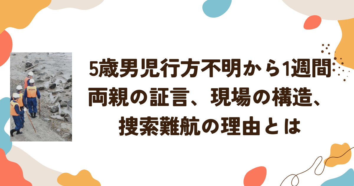 ５歳男児行方不明から1週間 両親の証言、現場の構造、捜索難航の理由とは