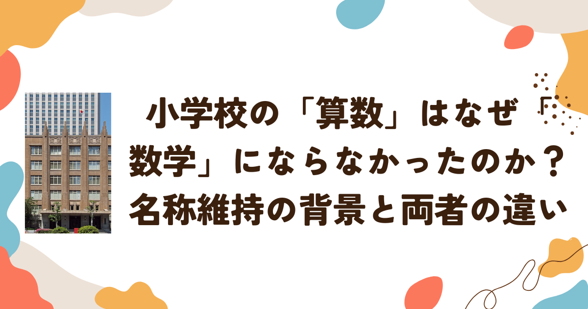 小学校の「算数」はなぜ「数学」にならなかったのか？名称維持の背景と両者の違い