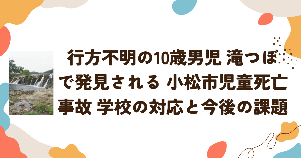 行方不明の10歳男児 滝つぼで発見される 小松市児童死亡事故、学校の対応と今後の課題
