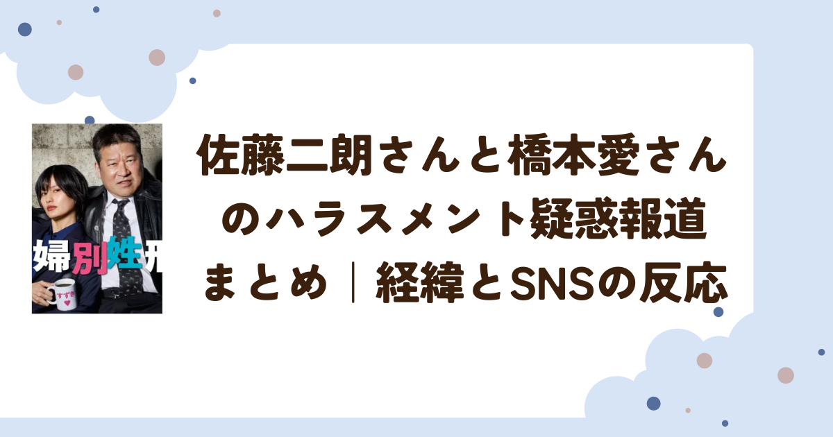 佐藤二朗さんと橋本愛さんのハラスメント疑惑報道まとめ｜経緯とSNSの反応