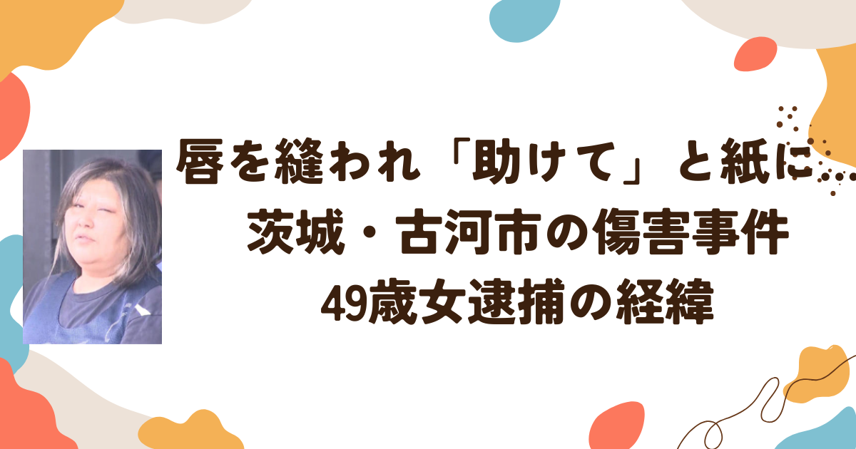 唇を縫われ「助けて」と紙に…茨城・古河市の傷害事件　49歳女逮捕の経緯
