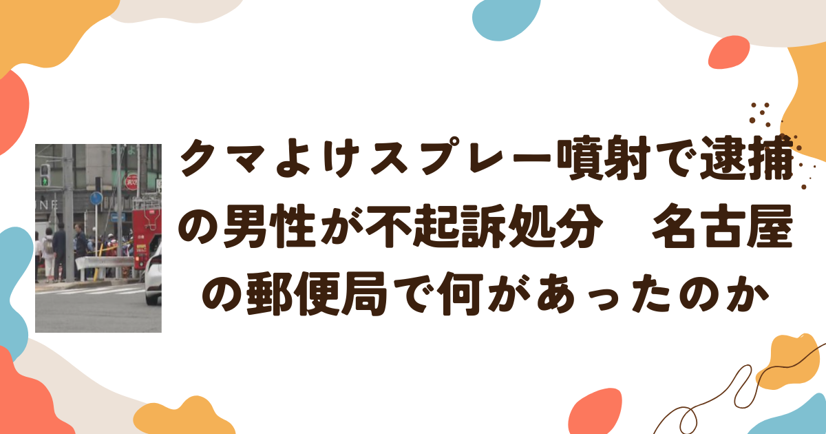 クマよけスプレー噴射で逮捕の男性が不起訴処分　名古屋の郵便局で何があったのか