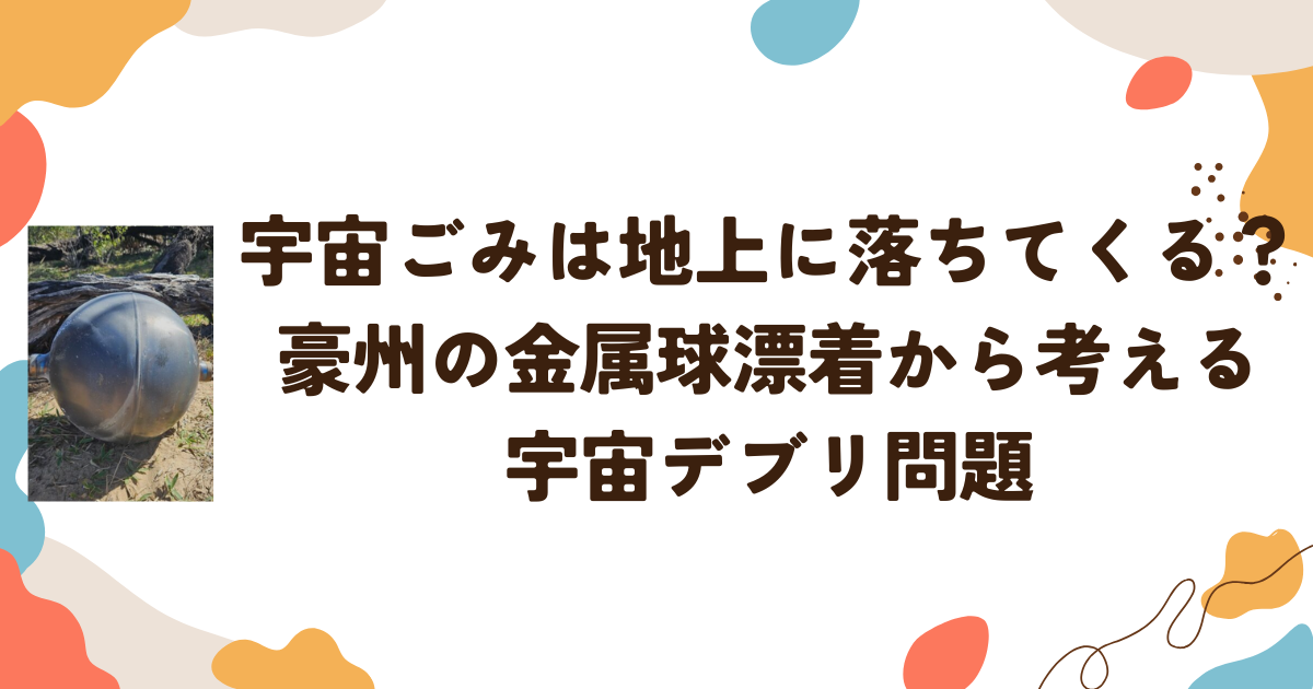 宇宙ごみは地上に落ちてくる？豪州の金属球漂着から考える宇宙デブリ問題