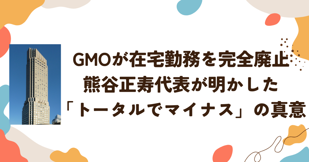 GMOが在宅勤務を完全廃止　熊谷正寿代表が明かした「トータルでマイナス」の真意