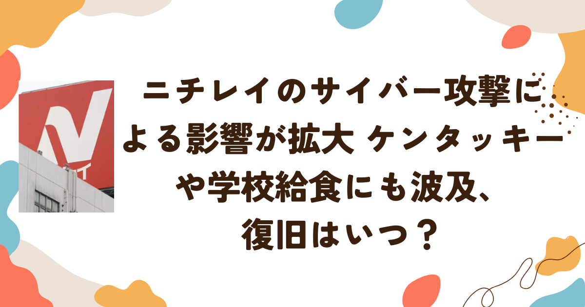 ニチレイのサイバー攻撃による影響が拡大中―ケンタッキーや学校給食にも波及、復旧はいつ？