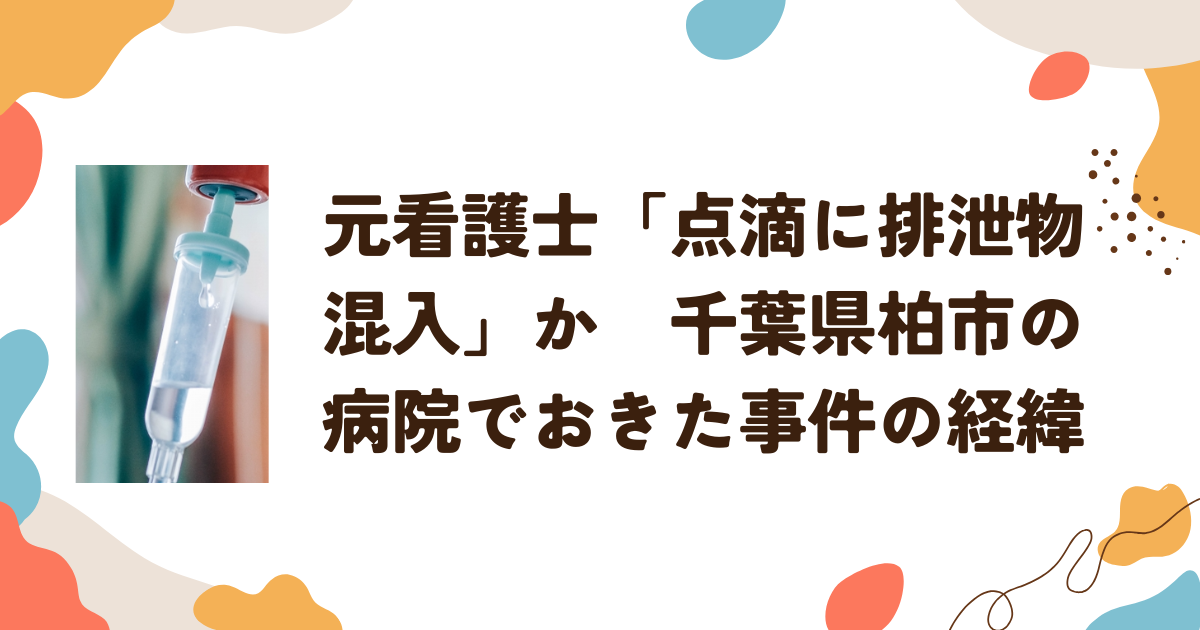 元看護士「点滴に排泄物混入」か　千葉県柏市の病院でおきた事件の経緯