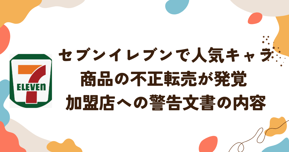 セブンイレブンで人気キャラ商品の不正転売が発覚 加盟店への警告文書の内容