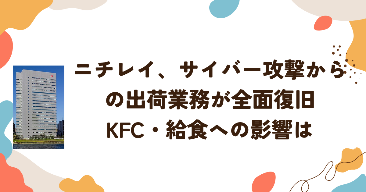 ニチレイ、サイバー攻撃からの出荷業務が全面復旧　KFC・給食への影響は