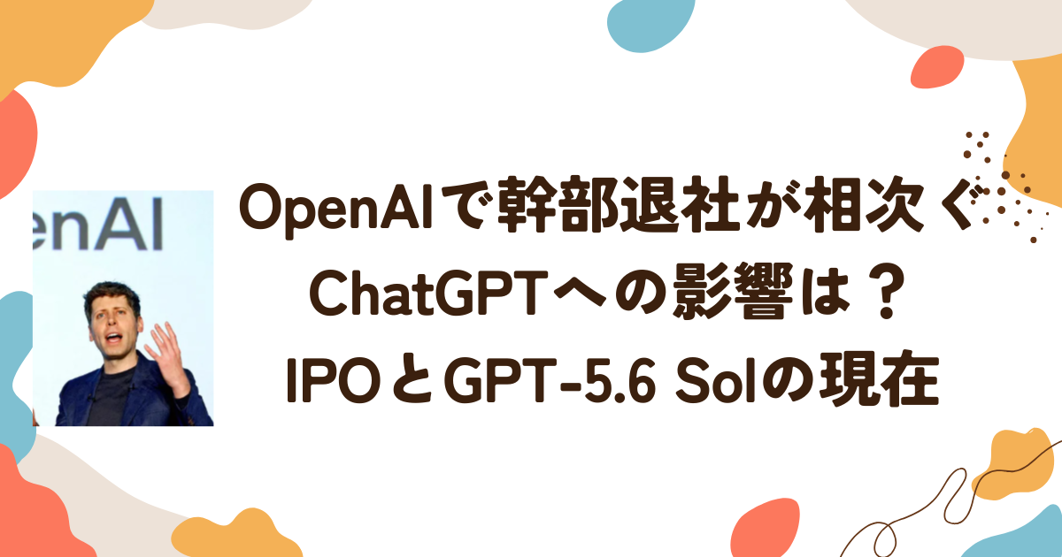 OpenAIで幹部退社が相次ぐ　ChatGPTへの影響は？IPOとGPT-5.6 Solの現在