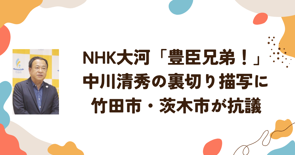 NHK大河「豊臣兄弟！」中川清秀の裏切り描写に竹田市・茨木市が抗議