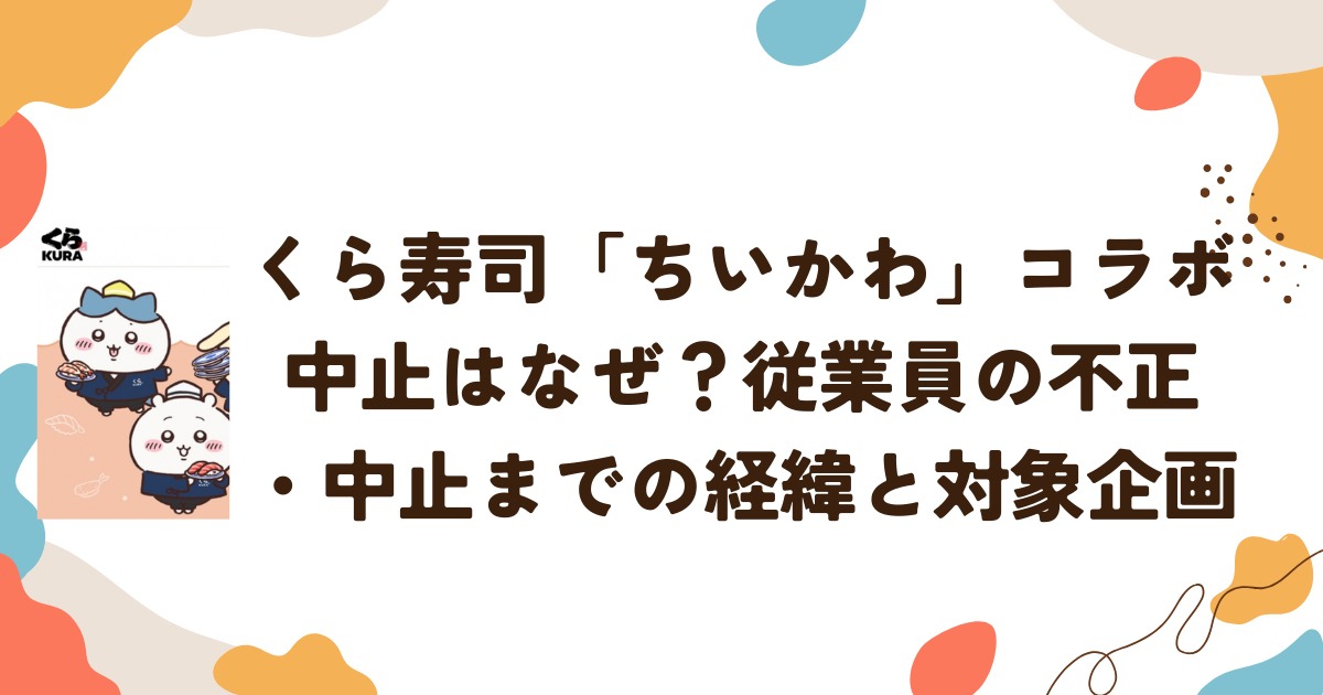 くら寿司「ちいかわ」コラボ中止はなぜ？従業員の不正・中止までの経緯と対象企画
