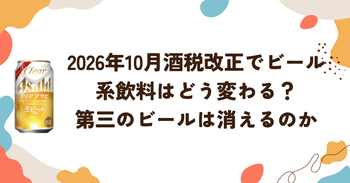 2026年10月酒税改正でビール系飲料はどう変わる？第三のビールは消えるのか