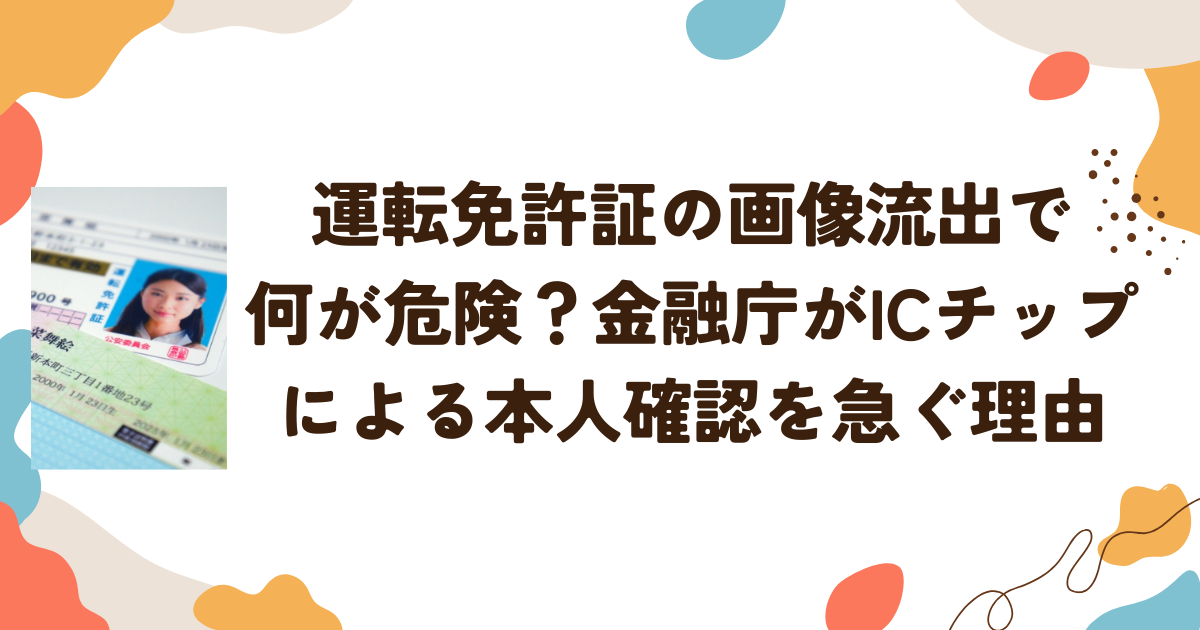 運転免許証の画像流出で何が危険？金融庁がICチップによる本人確認を急ぐ理由