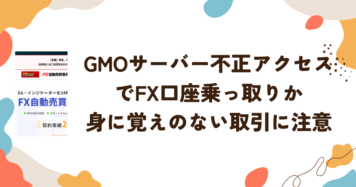 GMOサーバー不正アクセスでFX口座乗っ取りか　身に覚えのない取引に注意