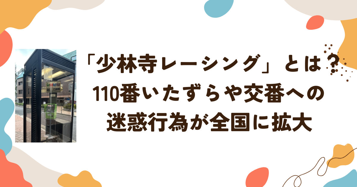「少林寺レーシング」とは？110番いたずらや交番への迷惑行為が全国に拡大